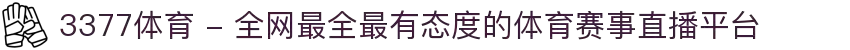 3377体育 - 全网最全最有态度的体育赛事直播平台