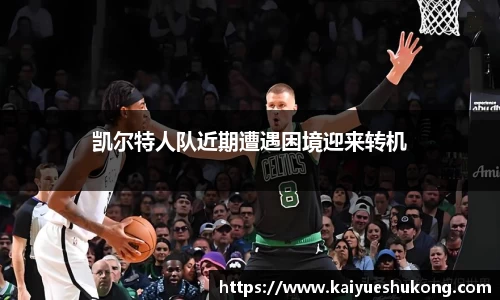 凯尔特人队近期遭遇困境迎来转机